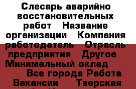 Слесарь аварийно-восстановительных работ › Название организации ­ Компания-работодатель › Отрасль предприятия ­ Другое › Минимальный оклад ­ 20 522 - Все города Работа » Вакансии   . Тверская обл.,Нелидово г.